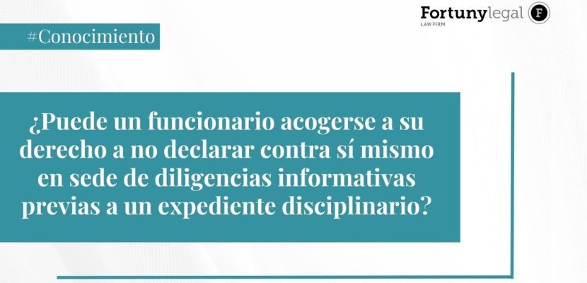 ¿Puede un funcionario acogerse a su derecho a no declarar contra sí mismo en sede de diligencias informativas previas a un expediente disciplinario?